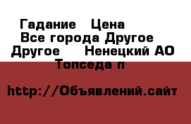 Гадание › Цена ­ 250 - Все города Другое » Другое   . Ненецкий АО,Топседа п.